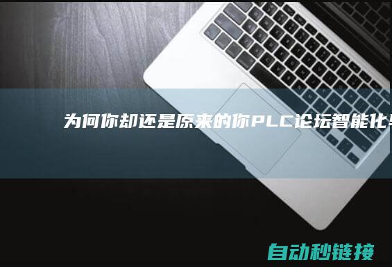 为何你却还是原来的你|PLC论坛|智能化早已不是原来的智能化