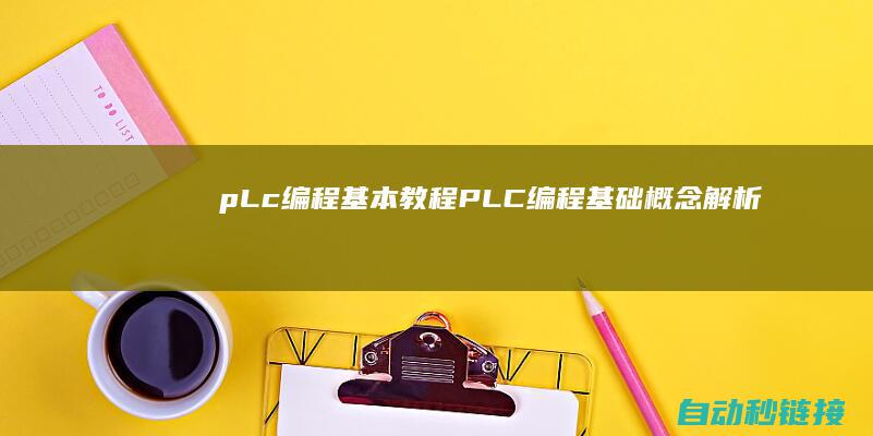 pLc编程基本教程|PLC编程基础概念解析 (plc编程基础证书怎么考)