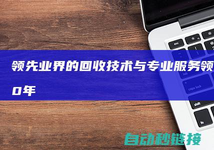 领先业界的回收技术与专业服务 (领先业界20年)