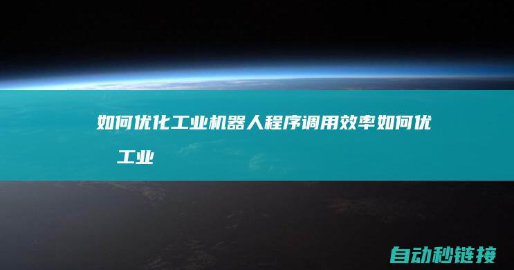 如何优化工业机器人程序调用效率 (如何优化工业发展资金支持范围)